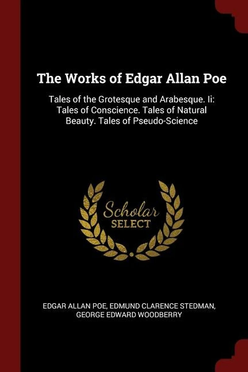 The Works of Edgar Allan Poe: Tales of the Grotesque and Arabesque. Ii: Tales of Conscience. Tales of Natural Beauty. Tales of Ps