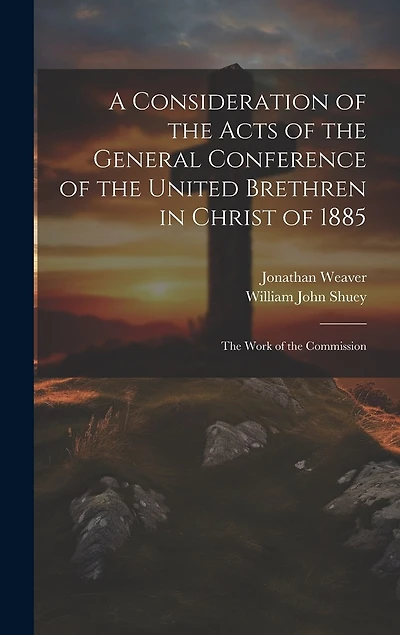 A Consideration of the Acts of the General Conference of the United Brethren in Christ of 1885: The Work of the Commission