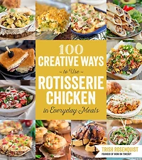 100 Creative Ways To Use Rotisserie Chicken Everyday Meals: N/a