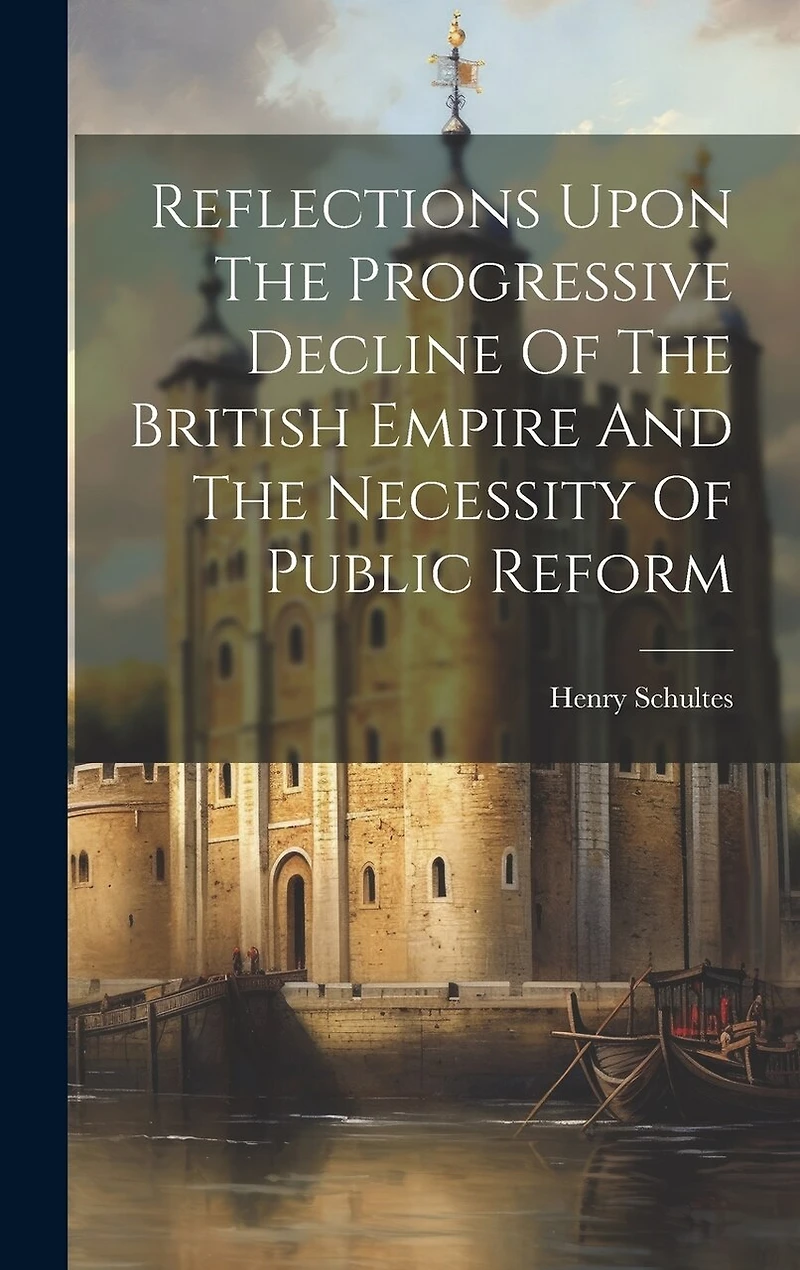 Reflections Upon The Progressive Decline Of The British Empire And The Necessity Of Public Reform