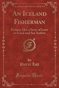 An Iceland Fisherman: Pêcheur Her a Story of Love on Land and Sea Author (Classic Reprint)