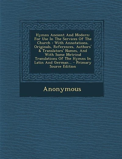 Hymns Ancient And Modern: For Use In The Services Of The Church : With Annotations, Originals, References, Authors' & Transla