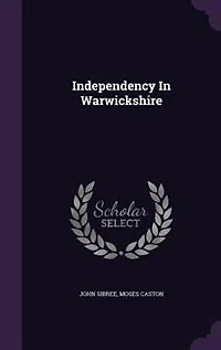 Independency Warwickshire: A Brief History of the Independent or Congregational Churches That County (Classic Reprint)