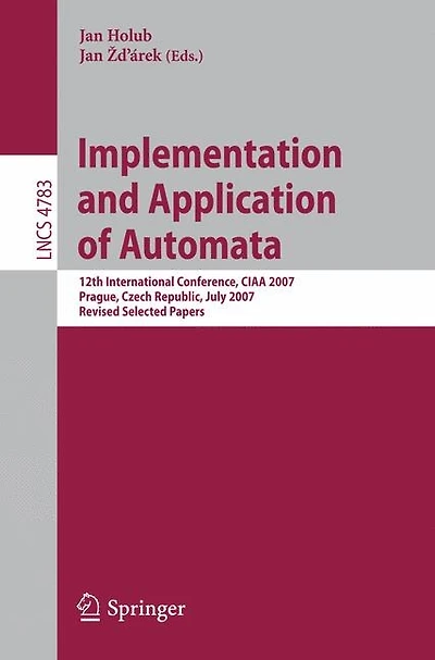 Implementation and Application of Automata: 12th International Conference, CIAA 2007, Prague, Czech Republic, July 16-18, 2007, Revised Selected Papers