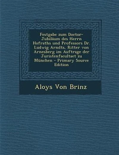 Festgabe zum Doctor-JubilSum des Herrn Hofraths und Professors Dr. Ludwig Arndts, Ritter von Arnesberg im Auftrage der Juristenfacultaet zu Mnnchen - Primary Source Edition