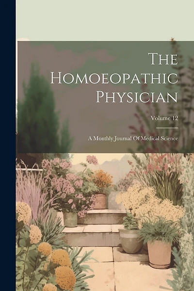 The Homoeopathic Physician: A Monthly Journal Of Medical Science; Volume 12