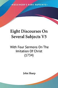 Eight Discourses On Several Subjects V5: With Four Sermons On The Imitation Of Christ (1734)