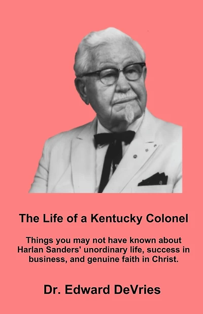 THE LIFE OF A KENTUCKY COLONEL - Things you may not have known about Harlan Sanders' unordinary life, success in business, and genuine faith in Christ.