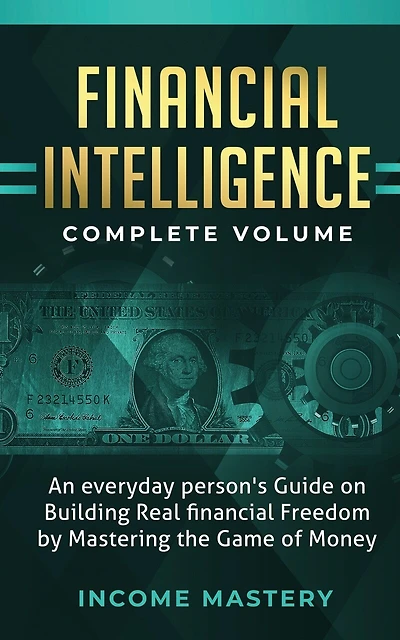 Financial Intelligence: An Everyday Person's Guide on Building Real Financial Freedom by Mastering the Game of Money Complete Volume