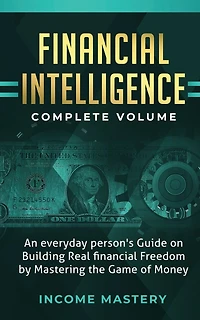 Financial Intelligence: An Everyday Person's Guide on Building Real Financial Freedom by Mastering the Game of Money Complete Volume
