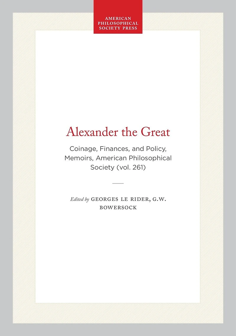 Alexander the Great: Coinage, Finances, and Policy, Memoirs, American Philosophical Society (vol. 261)