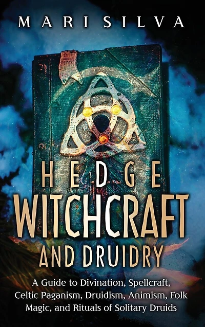 Hedge Witchcraft and Druidry: A Guide to Divination, Spellcraft, Celtic Paganism, Druidism, Animism, Folk Magic, and Rituals of Solitary Druids