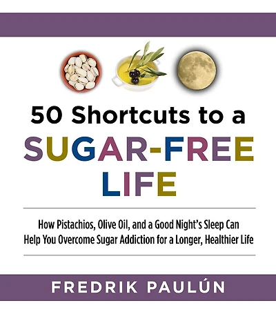 50 Shortcuts to a Sugar-Free Life: How Pistachios, Olive Oil, and a Good Night's Sleep Can Help You Overcome Sugar Addiction for a Lon