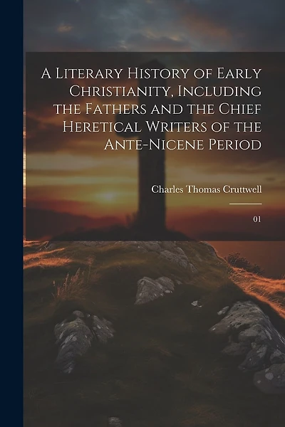 A Literary History of Early Christianity, Including the Fathers and the Chief Heretical Writers of the Ante-Nicene Period: 01