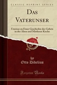 Das Vaterunser: Umrisse zu Einer Geschichte des Gebets der Alten und Mittleren Kirche (Classic Reprint)