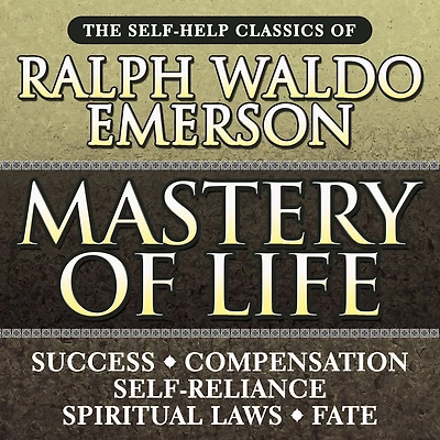 Mastery of Life: The Self-Help Classics Ralph Waldo Emerson