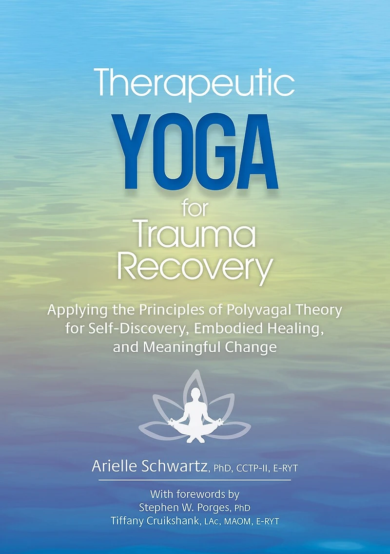 Therapeutic Yoga for Trauma Recovery: Applying the Principles of Polyvagal Theory for Self-Discovery, Embodied Healing, and Meaningful Change