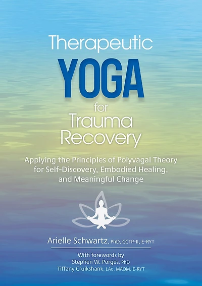 Therapeutic Yoga for Trauma Recovery: Applying the Principles of Polyvagal Theory for Self-Discovery, Embodied Healing, and Meaningful Change