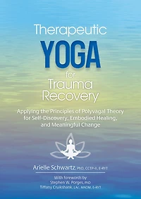 Therapeutic Yoga for Trauma Recovery: Applying the Principles of Polyvagal Theory for Self-Discovery, Embodied Healing, and Meaningful Change