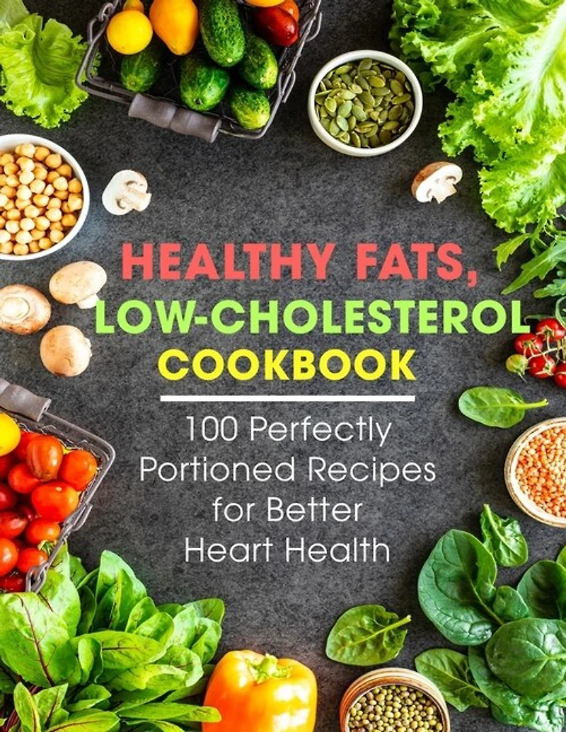 Healthy Fats, Low-Cholesterol Cookbook: 100 Perfectly Portioned Recipes for Better Heart Health