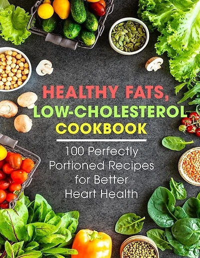Healthy Fats, Low-Cholesterol Cookbook: 100 Perfectly Portioned Recipes for Better Heart Health