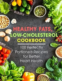 Healthy Fats, Low-Cholesterol Cookbook: 100 Perfectly Portioned Recipes for Better Heart Health