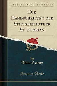 Die Handschriften der Stiftsbibliothek St. Florian (Classic Reprint)