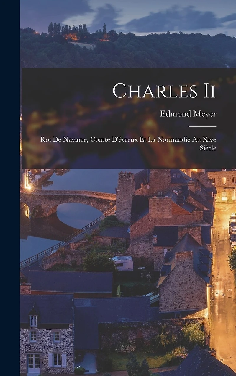 Charles Ii: Roi De Navarre, Comte D'évreux Et La Normandie Au Xive Siècle