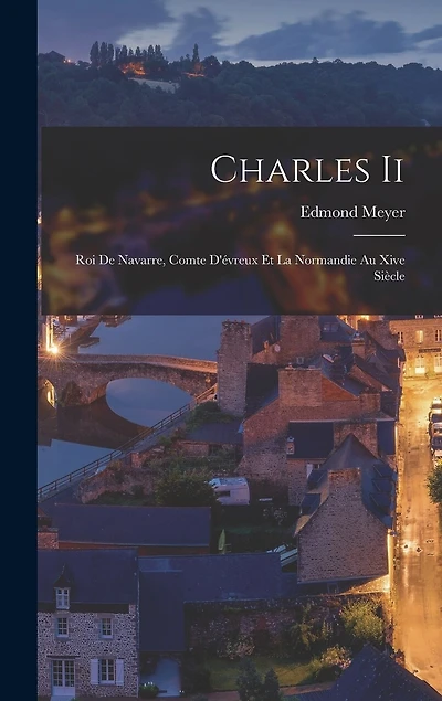 Charles Ii: Roi De Navarre, Comte D'évreux Et La Normandie Au Xive Siècle