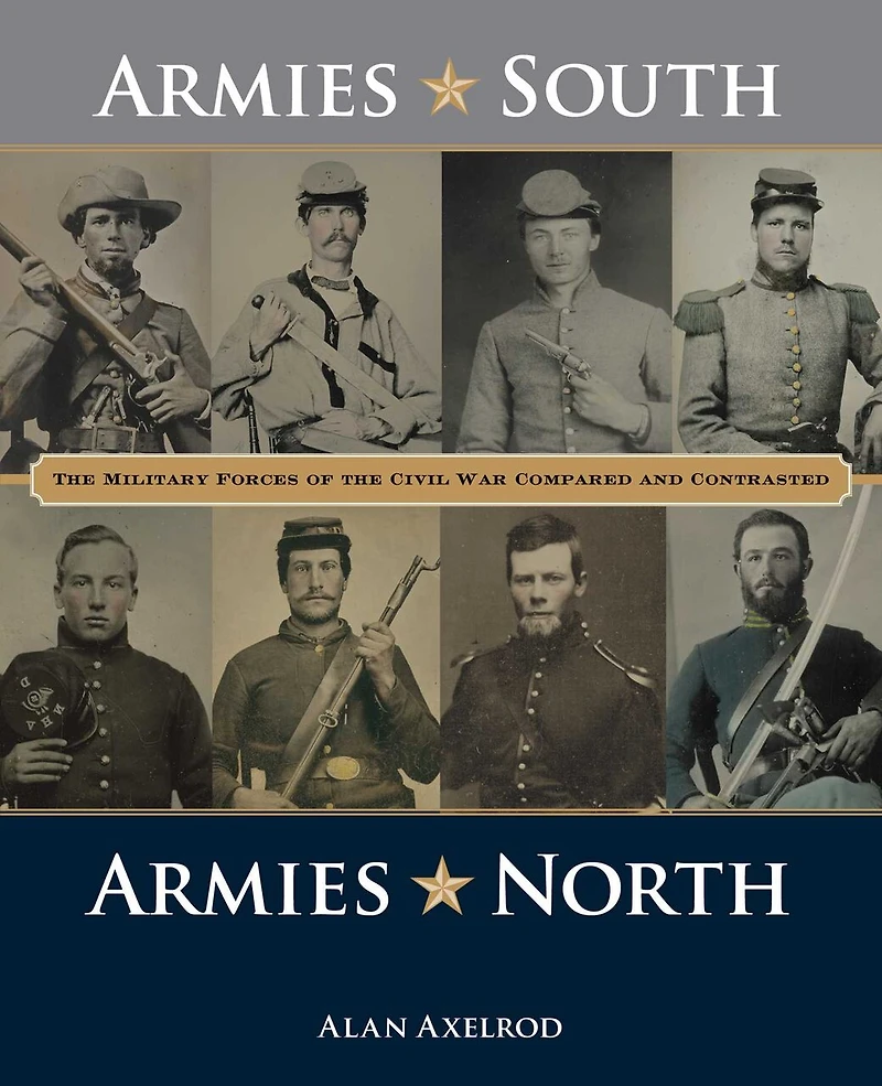Armies South, North: The Military Forces Of Civil War Compared And Contrasted