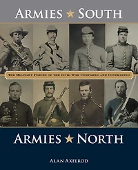 Armies South, North: The Military Forces Of Civil War Compared And Contrasted