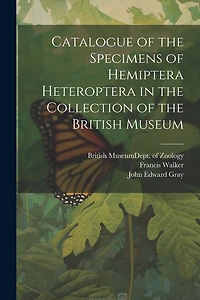 Catalogue of the Specimens of Hemiptera Heteroptera in the Collection of the British Museum