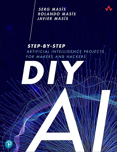 DIY AI: Step-by-Step Artificial Intelligence Projects for Makers and Hackers