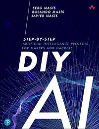 DIY AI: Step-by-Step Artificial Intelligence Projects for Makers and Hackers