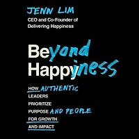 Beyond Happiness: How Authentic Leaders Prioritize Purpose And People For Growth Impact