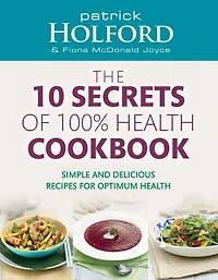 10 Secrets Of 100% Health Cookbook: Simple, Delicious Recipes to Help You Feel Great and Live Longer