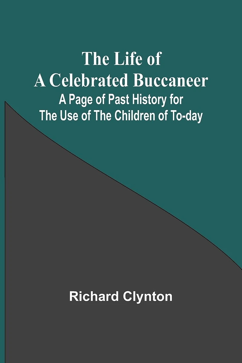 The Life of a Celebrated Buccaneer: A Page of Past History for the Use of the Children of To-day