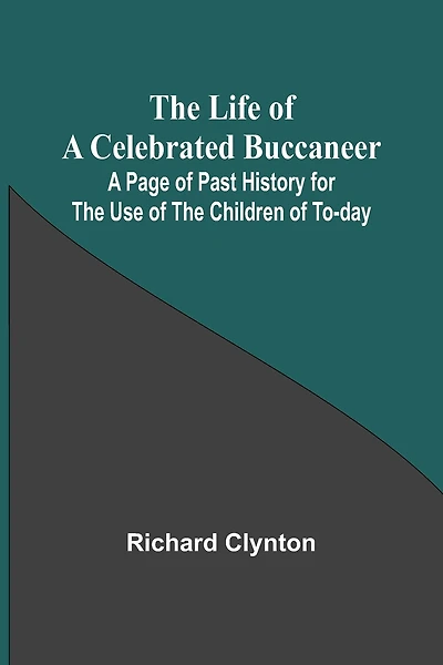 The Life of a Celebrated Buccaneer: A Page of Past History for the Use of the Children of To-day