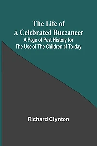 The Life of a Celebrated Buccaneer: A Page of Past History for the Use of the Children of To-day