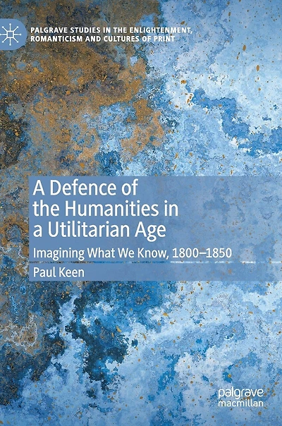 a Defence of the Humanities Utilitarian Age: Imagining What We Know, 1800-1850