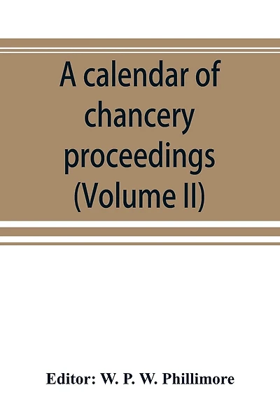 A Calendar Of Chancery Proceedings. Bills And Answers Filed In The Reign Of King Charles The First (volume Ii)