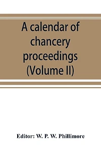 A Calendar Of Chancery Proceedings. Bills And Answers Filed In The Reign Of King Charles The First (volume Ii)