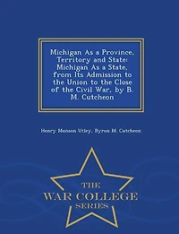 Michigan As a Province, Territory and State: State, From Its Admission to the Union Close of Civil War, by B. M. Cutche