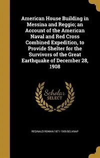 American House Building Messina and Reggio: An Account of the Naval Red Cross, Combined Expedition, to Provide Shelter for Sur