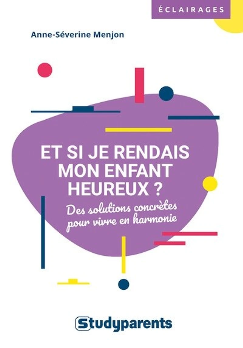 Et si je rendais mon enfant heureux ?: des solutions concrètes pour vivre en harmonie
