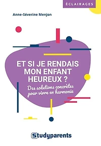 Et si je rendais mon enfant heureux ?: des solutions concrètes pour vivre en harmonie