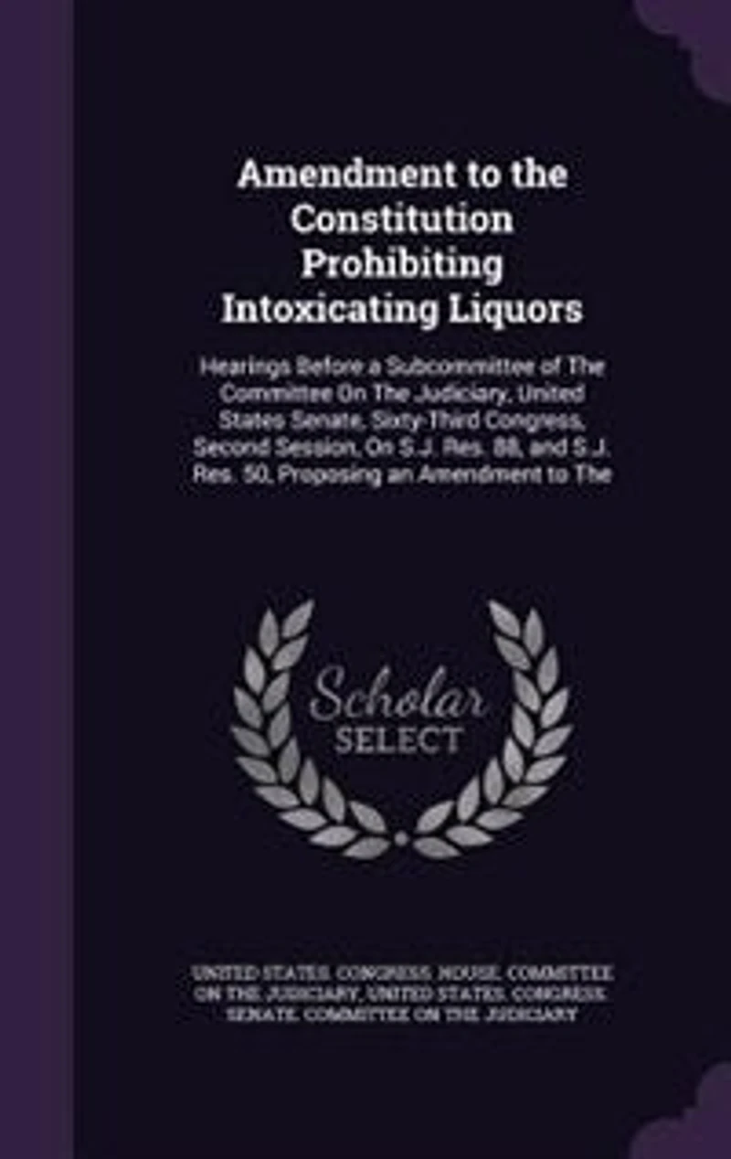 Amendment to The Constitution Prohibiting Intoxicating Liquors: Hearings Before a Subcommittee of Committee On Judiciary, United States Senate, Sixty-Third