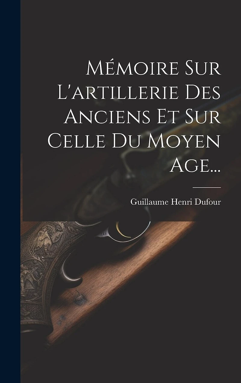 Mémoire Sur L'artillerie Des Anciens Et Sur Celle Du Moyen Age...