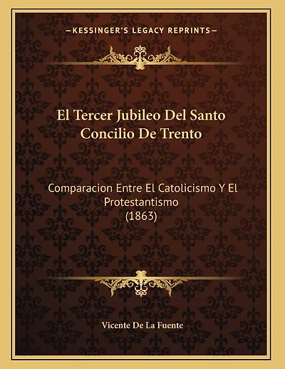 El Tercer Jubileo Del Santo Concilio De Trento: Comparacion Entre El Catolicismo Y El Protestantismo (1863)