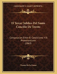 El Tercer Jubileo Del Santo Concilio De Trento: Comparacion Entre El Catolicismo Y El Protestantismo (1863)